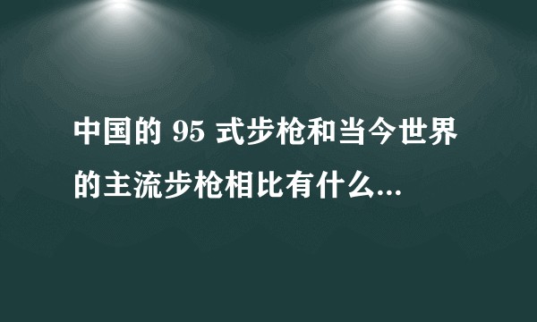 中国的 95 式步枪和当今世界的主流步枪相比有什么优缺点？