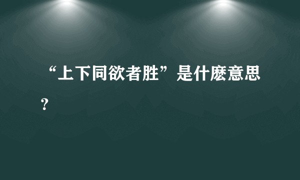 “上下同欲者胜”是什麽意思？