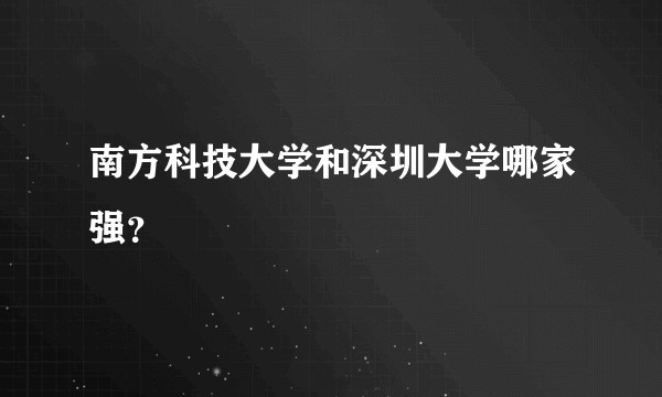 南方科技大学和深圳大学哪家强？