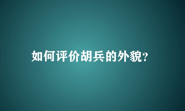 如何评价胡兵的外貌?