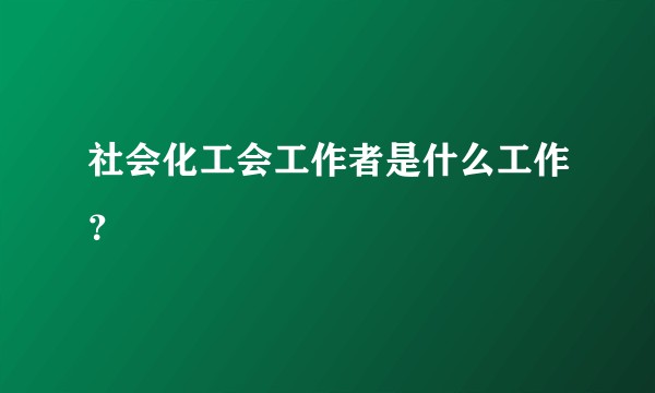 社会化工会工作者是什么工作？