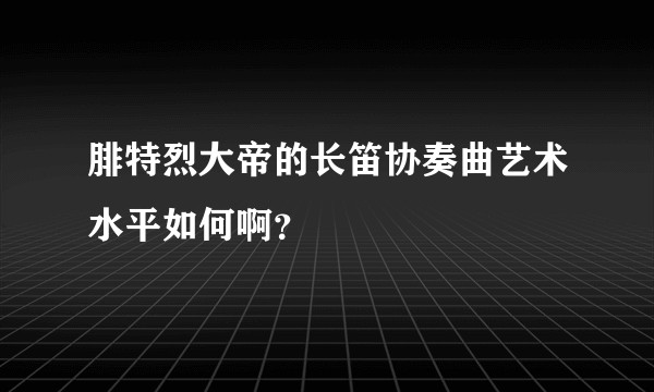 腓特烈大帝的长笛协奏曲艺术水平如何啊？
