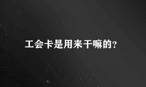 工会卡是用来干嘛的?