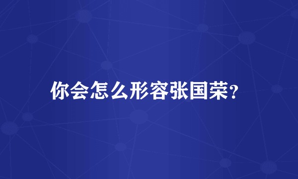 你会怎么形容张国荣？