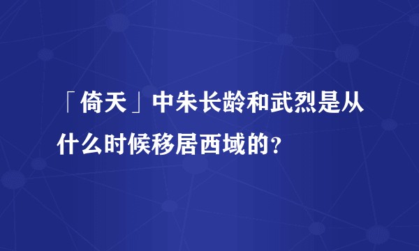 「倚天」中朱长龄和武烈是从什么时候移居西域的？