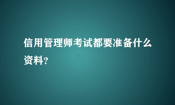 信用管理师考试都要准备什么资料？