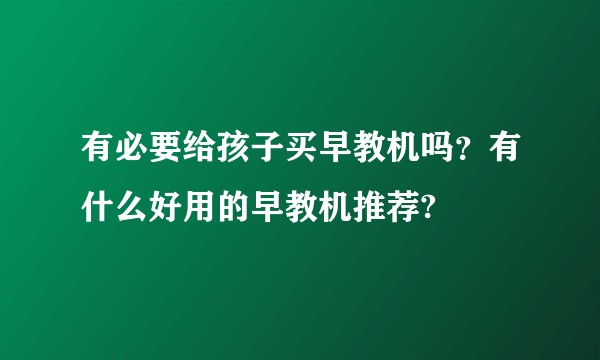 有必要给孩子买早教机吗？有什么好用的早教机推荐?
