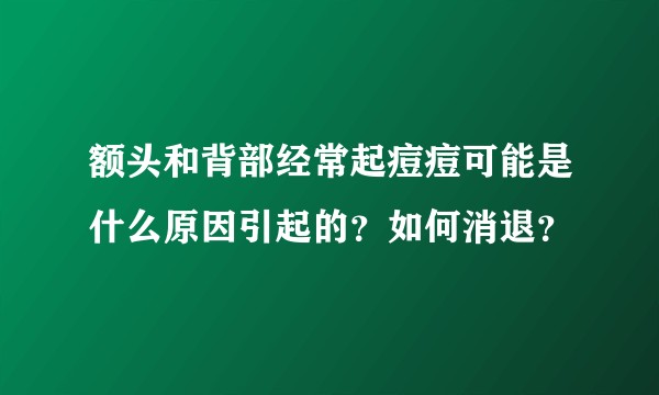 额头和背部经常起痘痘可能是什么原因引起的?如何消退?