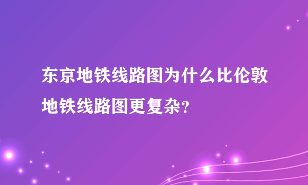 东京地铁线路图为什么比伦敦地铁线路图更复杂？