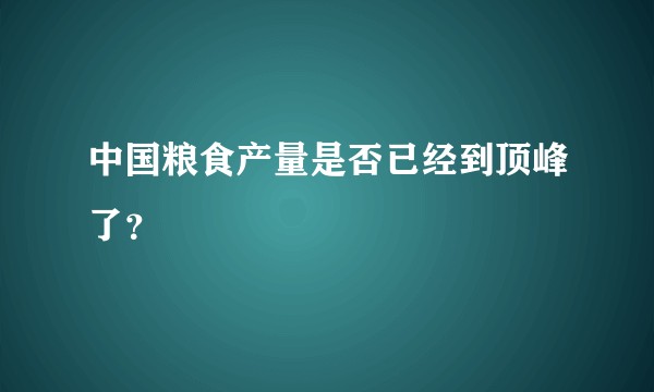 中国粮食产量是否已经到顶峰了？