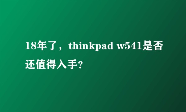 18年了,thinkpad w541是否还值得入手?