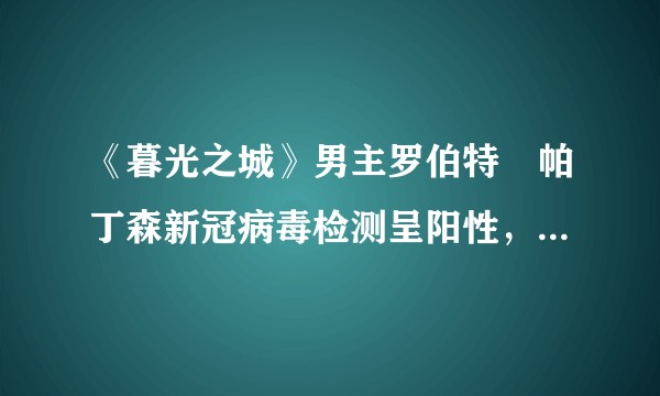《暮光之城》男主罗伯特•帕丁森新冠病毒检测呈阳性,新作《蝙蝠侠》停拍,如何看待近日多位明星感染新冠?