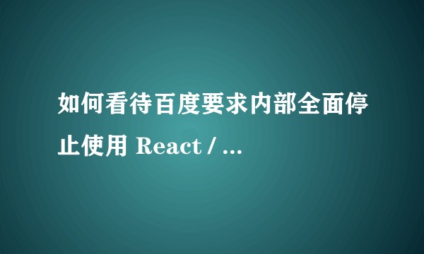 如何看待百度要求内部全面停止使用 React / React Native?