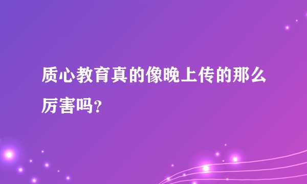 质心教育真的像晚上传的那么厉害吗？
