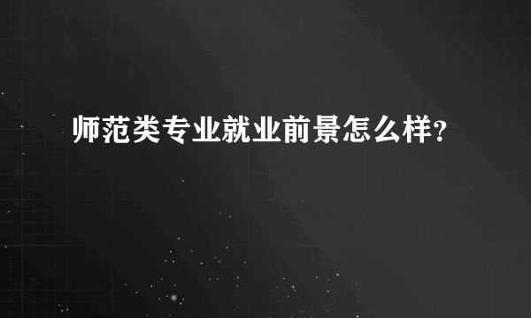 师范类专业就业前景怎么样？