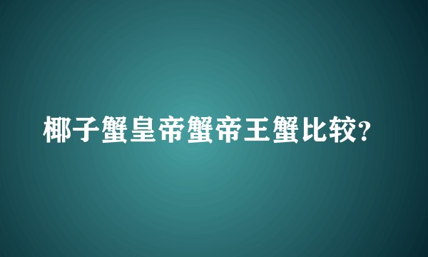 椰子蟹皇帝蟹帝王蟹比较？