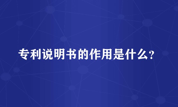 专利说明书的作用是什么？