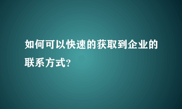 如何可以快速的获取到企业的联系方式？