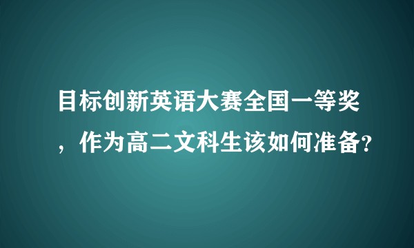 目标创新英语大赛全国一等奖，作为高二文科生该如何准备？