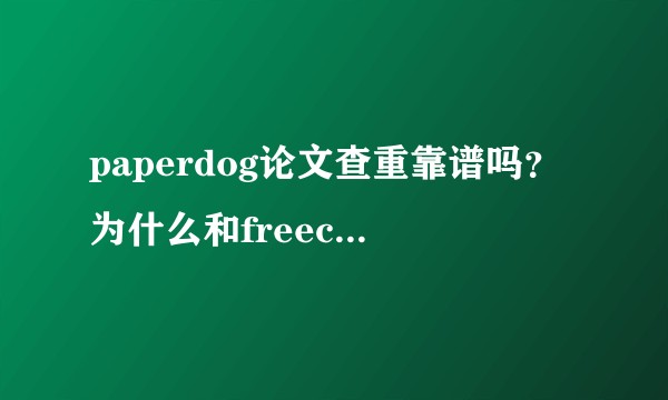 paperdog论文查重靠谱吗?为什么和freecheck还有paperred差距这么大,那个靠谱?