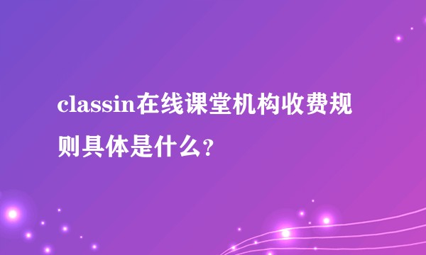 classin在线课堂机构收费规则具体是什么？