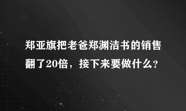 郑亚旗把老爸郑渊洁书的销售翻了20倍，接下来要做什么？