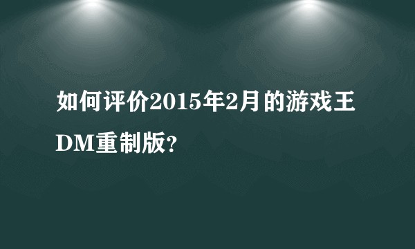 如何评价2015年2月的游戏王DM重制版？