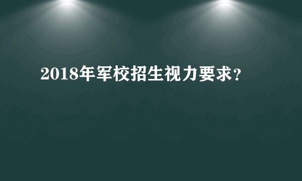 2018年军校招生视力要求？