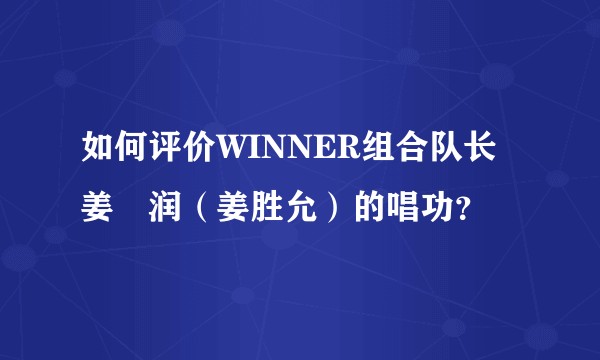 如何评价WINNER组合队长姜昇润（姜胜允）的唱功？