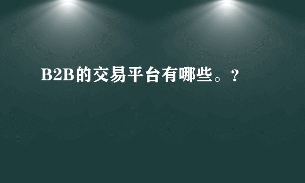 B2B的交易平台有哪些。？