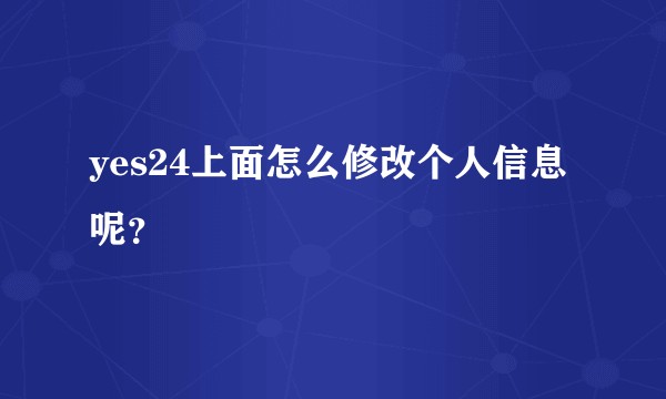 yes24上面怎么修改个人信息呢？