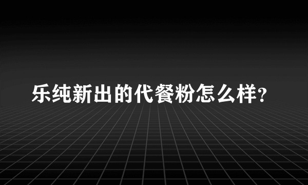 乐纯新出的代餐粉怎么样？