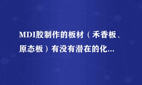 MDI胶制作的板材（禾香板、原态板）有没有潜在的化学毒害？MDI胶化学成分是什么？