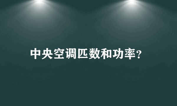 中央空调匹数和功率？