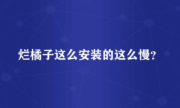 烂橘子这么安装的这么慢？