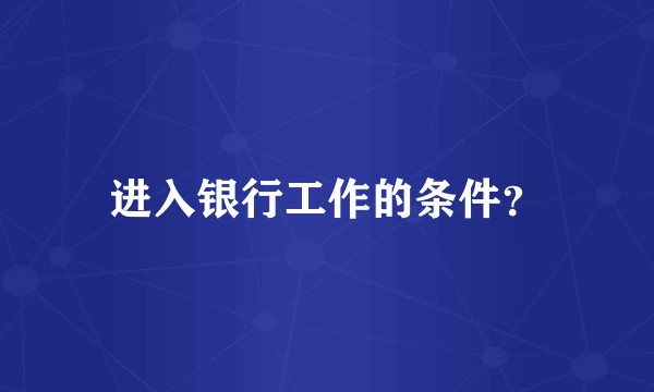 进入银行工作的条件?