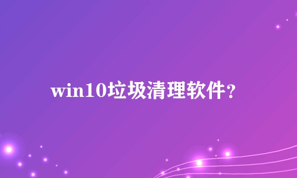 win10垃圾清理软件？