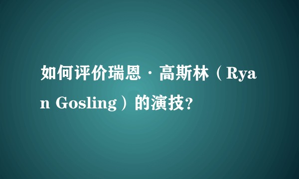 如何评价瑞恩·高斯林（Ryan Gosling）的演技？