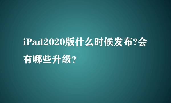 iPad2020版什么时候发布?会有哪些升级？