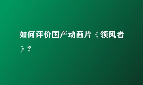 如何评价国产动画片《领风者》?