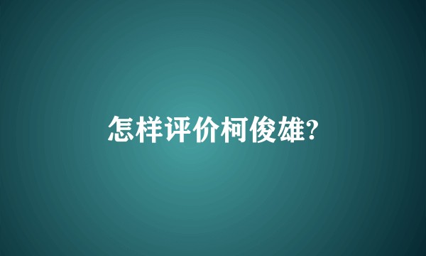 怎样评价柯俊雄?