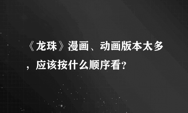《龙珠》漫画、动画版本太多，应该按什么顺序看？
