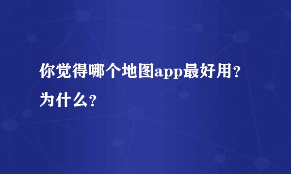 你觉得哪个地图app最好用?为什么?