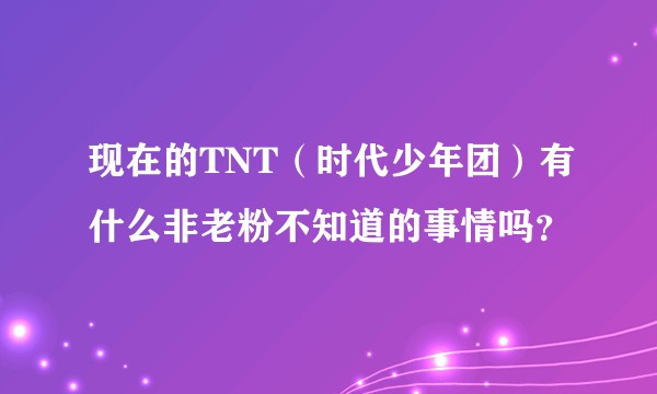 现在的TNT（时代少年团）有什么非老粉不知道的事情吗？