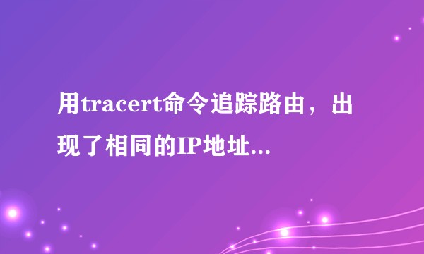 用tracert命令追踪路由，出现了相同的IP地址，怎么解释？