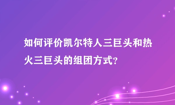如何评价凯尔特人三巨头和热火三巨头的组团方式？