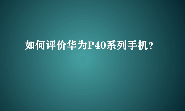 如何评价华为P40系列手机？