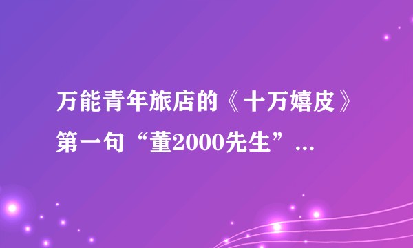 万能青年旅店的《十万嬉皮》第一句“董2000先生”是什么人？