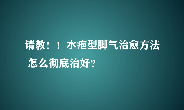 请教！！水疱型脚气治愈方法 怎么彻底治好？