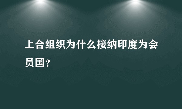上合组织为什么接纳印度为会员国？
